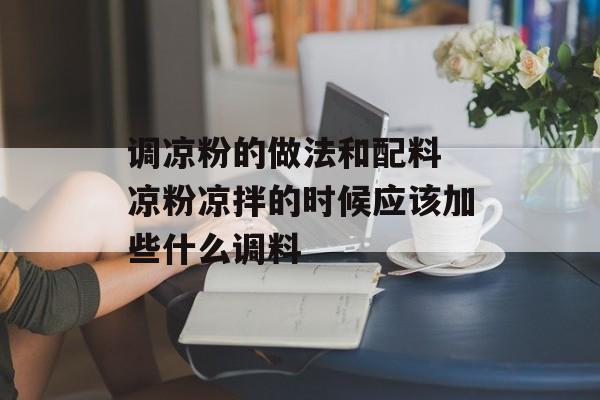 调凉粉的做法和配料 凉粉凉拌的时候应该加些什么调料-第1张图片-