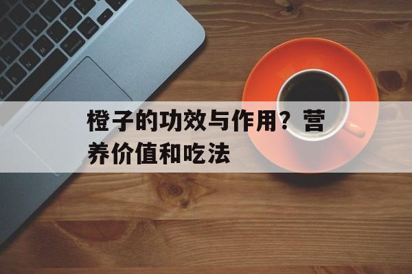 橙子的功效与作用？营养价值和吃法-第1张图片-
