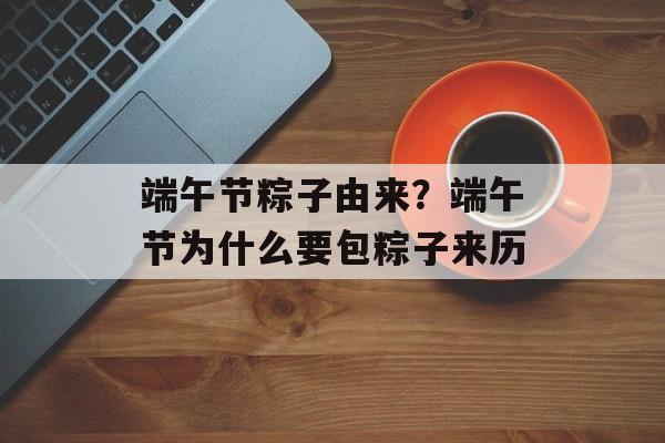 端午节粽子由来？端午节为什么要包粽子来历-第1张图片-