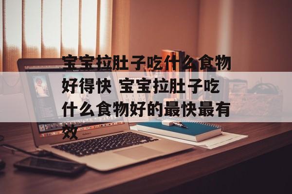 宝宝拉肚子吃什么食物好得快 宝宝拉肚子吃什么食物好的最快最有效-第1张图片-