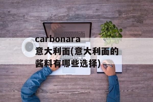 carbonara 意大利面(意大利面的酱料有哪些选择)-第1张图片-