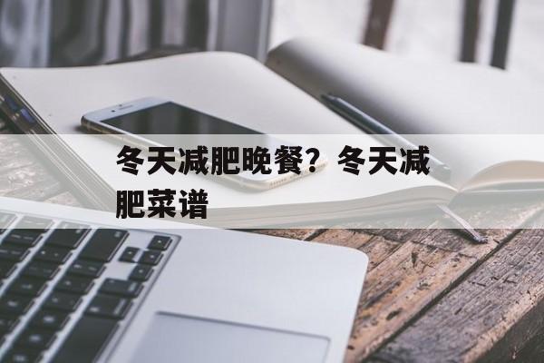 冬天减肥晚餐？冬天减肥菜谱-第1张图片-