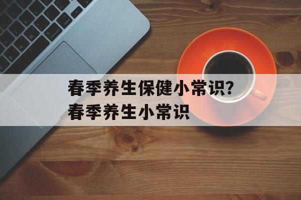 春季养生保健小常识？春季养生小常识-第1张图片-