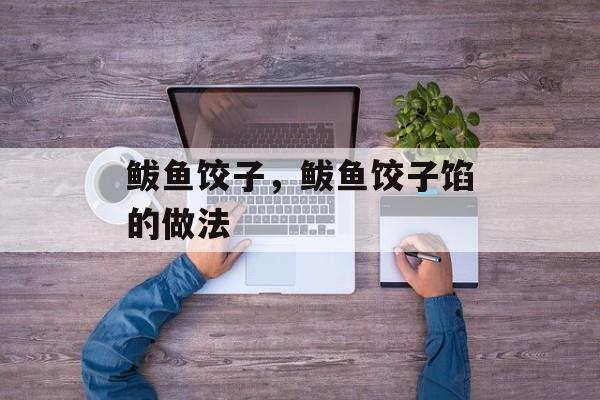 鲅鱼饺子，鲅鱼饺子馅的做法-第1张图片-