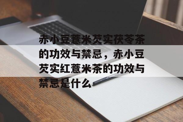 赤小豆薏米芡实茯苓茶的功效与禁忌，赤小豆芡实红薏米茶的功效与禁忌是什么-第1张图片-