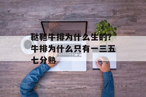 鞑靼牛排为什么生的？牛排为什么只有一三五七分熟-第1张图片-