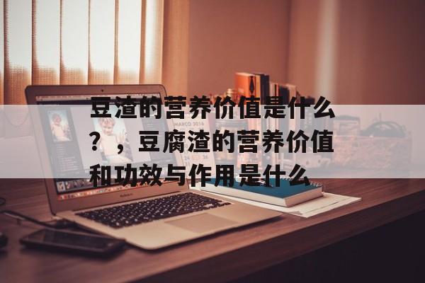 豆渣的营养价值是什么？，豆腐渣的营养价值和功效与作用是什么-第1张图片-
