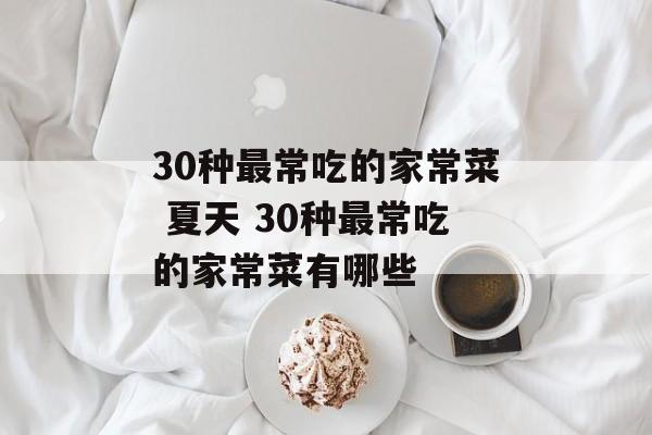 30种最常吃的家常菜 夏天 30种最常吃的家常菜有哪些-第1张图片-