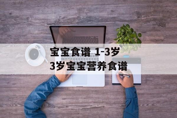 宝宝食谱 1-3岁 3岁宝宝营养食谱-第1张图片-