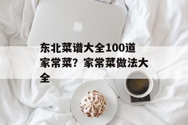 东北菜谱大全100道家常菜？家常菜做法大全-第1张图片-