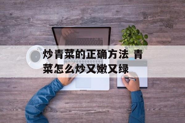 炒青菜的正确方法 青菜怎么炒又嫩又绿-第1张图片-