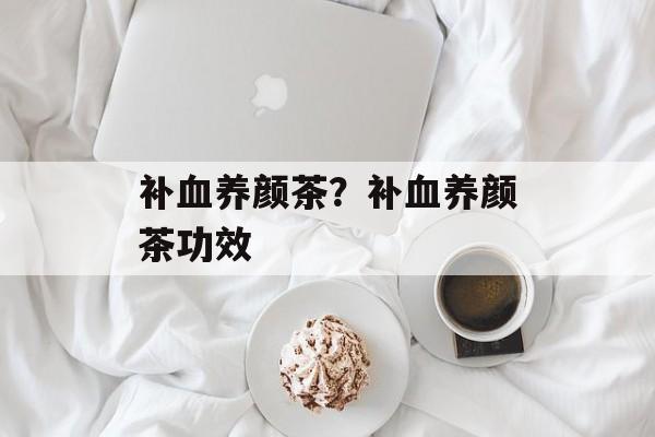 补血养颜茶？补血养颜茶功效-第1张图片-