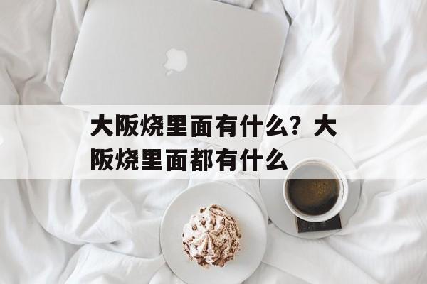 大阪烧里面有什么？大阪烧里面都有什么-第1张图片-