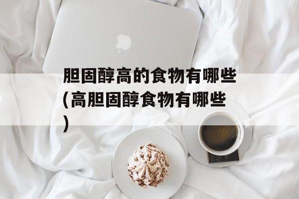 胆固醇高的食物有哪些(高胆固醇食物有哪些)-第1张图片-