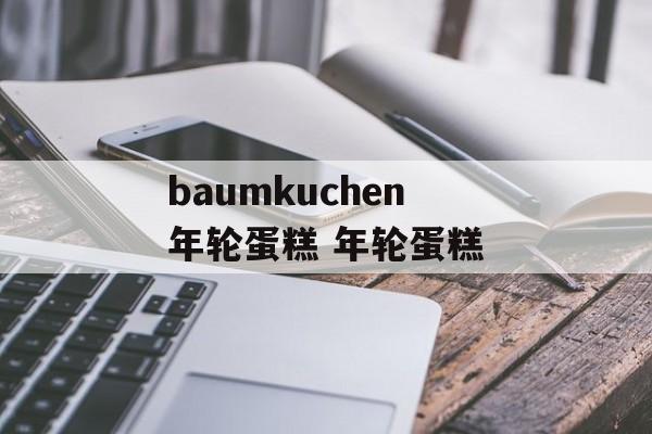 baumkuchen年轮蛋糕 年轮蛋糕-第1张图片-