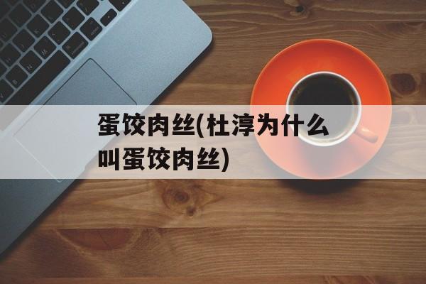 蛋饺肉丝(杜淳为什么叫蛋饺肉丝)-第1张图片-