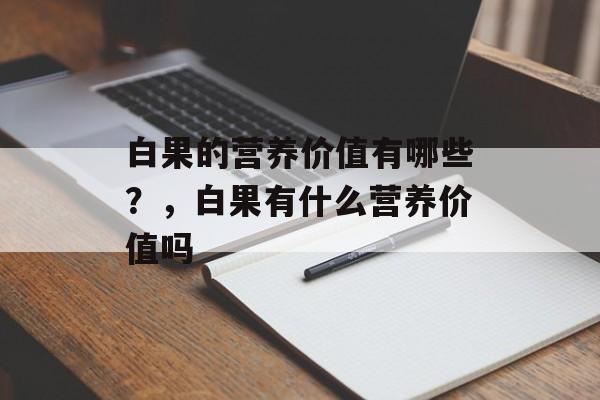 白果的营养价值有哪些？，白果有什么营养价值吗-第1张图片-