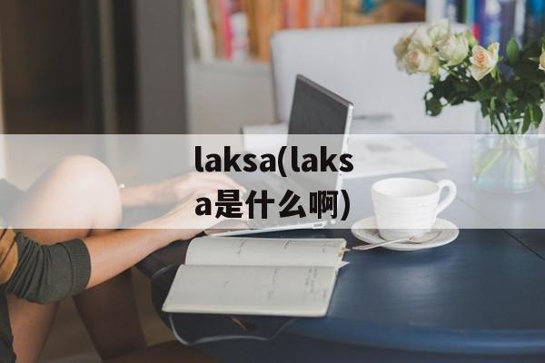 laksa(laksa是什么啊)-第1张图片-