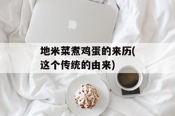 地米菜煮鸡蛋的来历(这个传统的由来)-第1张图片-