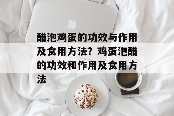 醋泡鸡蛋的功效与作用及食用方法？鸡蛋泡醋的功效和作用及食用方法-第1张图片-