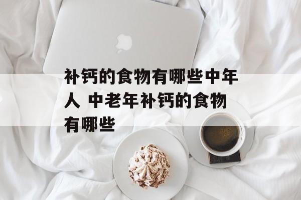 补钙的食物有哪些中年人 中老年补钙的食物有哪些-第1张图片-