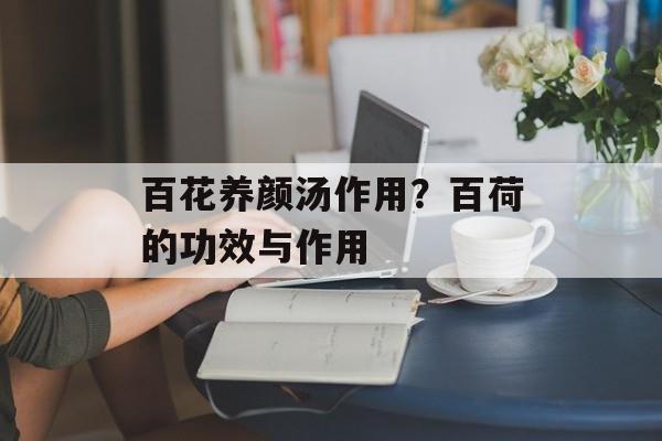 百花养颜汤作用？百荷的功效与作用-第1张图片-