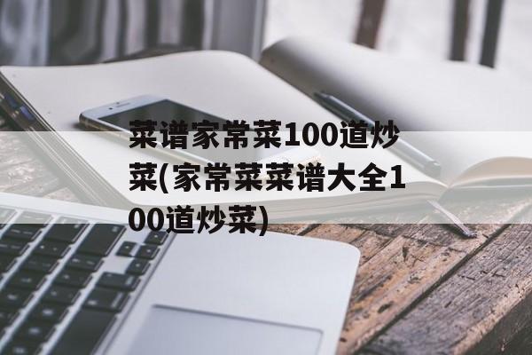 菜谱家常菜100道炒菜(家常菜菜谱大全100道炒菜)-第1张图片-