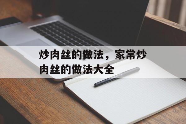 炒肉丝的做法，家常炒肉丝的做法大全-第1张图片-