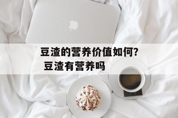 豆渣的营养价值如何？ 豆渣有营养吗-第1张图片-