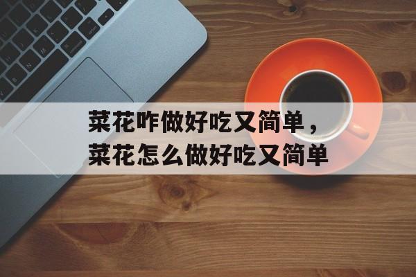菜花咋做好吃又简单，菜花怎么做好吃又简单-第1张图片-