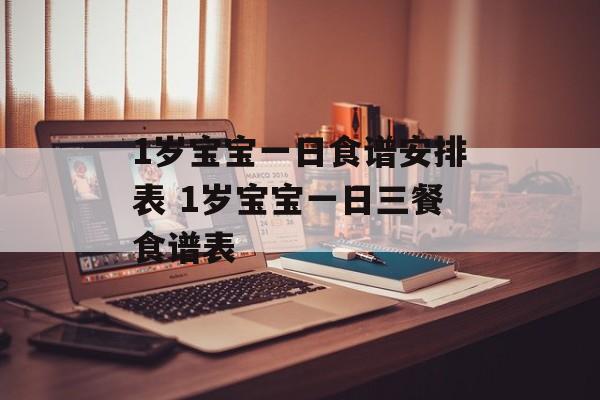 1岁宝宝一日食谱安排表 1岁宝宝一日三餐食谱表-第1张图片-