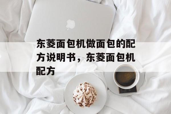 东菱面包机做面包的配方说明书，东菱面包机配方-第1张图片-