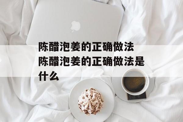 陈醋泡姜的正确做法 陈醋泡姜的正确做法是什么-第1张图片-