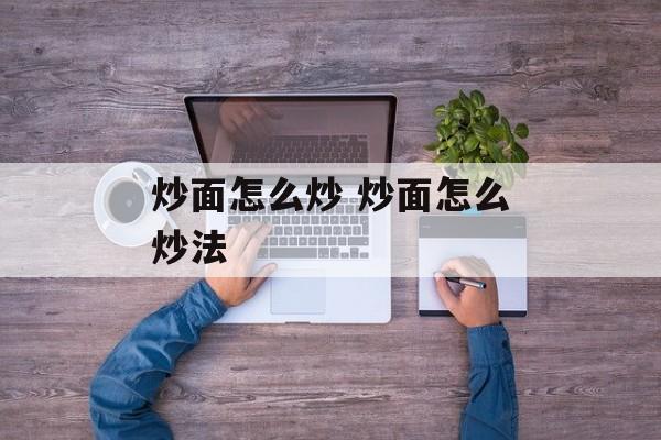炒面怎么炒 炒面怎么炒法-第1张图片-