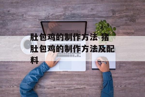 肚包鸡的制作方法 猪肚包鸡的制作方法及配料-第1张图片-