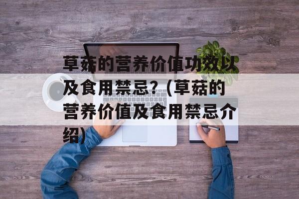 草菇的营养价值功效以及食用禁忌？(草菇的营养价值及食用禁忌介绍)-第1张图片-