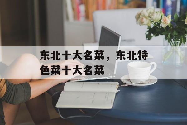 东北十大名菜，东北特色菜十大名菜-第1张图片-