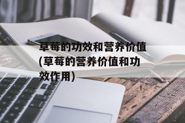 草莓的功效和营养价值(草莓的营养价值和功效作用)-第1张图片-