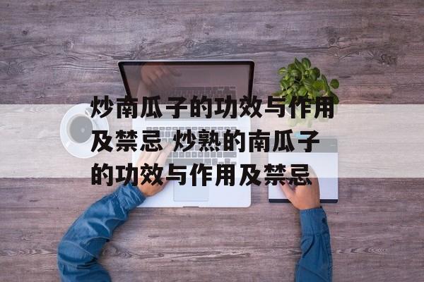 炒南瓜子的功效与作用及禁忌 炒熟的南瓜子的功效与作用及禁忌-第1张图片-