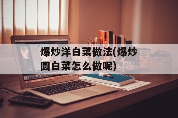 爆炒洋白菜做法(爆炒圆白菜怎么做呢)-第1张图片-