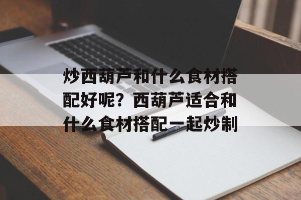 炒西葫芦和什么食材搭配好呢？西葫芦适合和什么食材搭配一起炒制-第1张图片-
