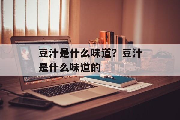 豆汁是什么味道？豆汁是什么味道的-第1张图片-