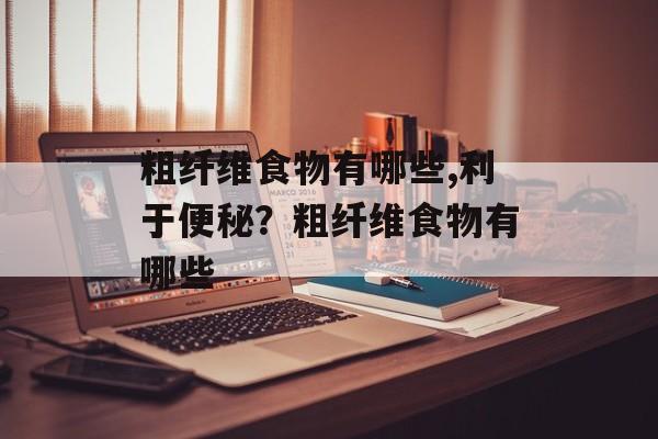 粗纤维食物有哪些,利于便秘？粗纤维食物有哪些-第1张图片-