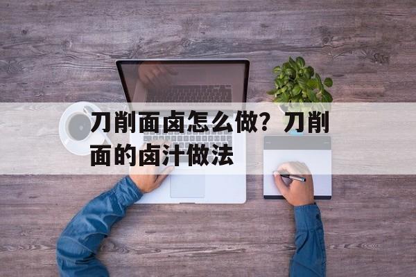 刀削面卤怎么做？刀削面的卤汁做法-第1张图片-