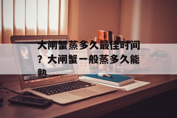 大闸蟹蒸多久最佳时间？大闸蟹一般蒸多久能熟-第1张图片-