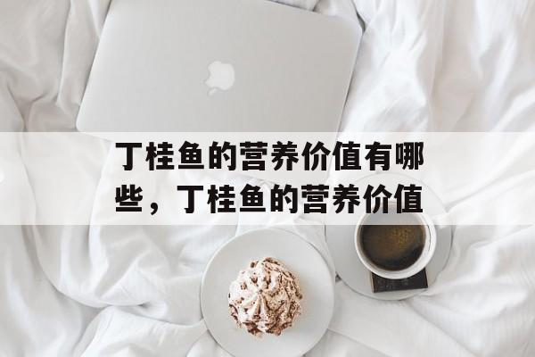 丁桂鱼的营养价值有哪些，丁桂鱼的营养价值-第1张图片-