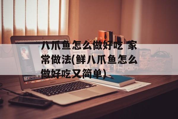 八爪鱼怎么做好吃 家常做法(鲜八爪鱼怎么做好吃又简单)-第1张图片-