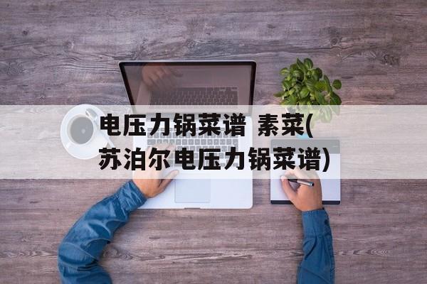 电压力锅菜谱 素菜(苏泊尔电压力锅菜谱)-第1张图片-