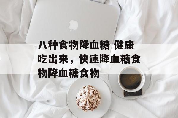 八种食物降血糖 健康吃出来，快速降血糖食物降血糖食物-第1张图片-