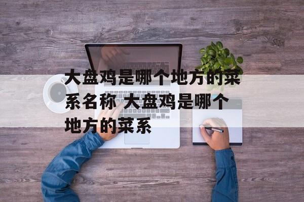 大盘鸡是哪个地方的菜系名称 大盘鸡是哪个地方的菜系-第1张图片-